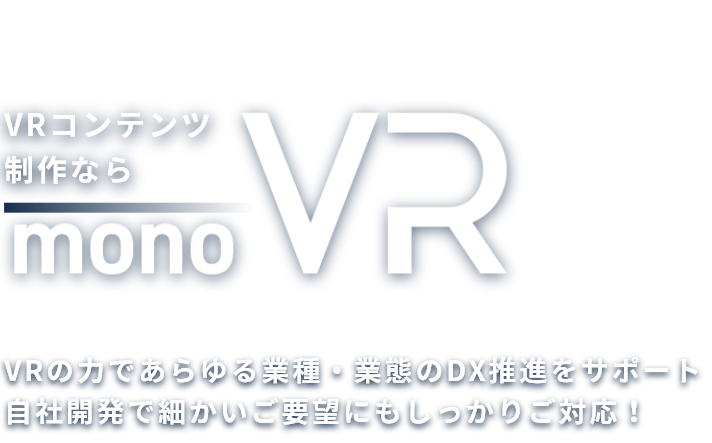 2022年12月東証グロースに上場しました! VRコンテンツ制作ならmonoVR VRの力であらゆる業種・業態のDX推進をサポート 自社開発で細かいご要望にもしっかりご対応!