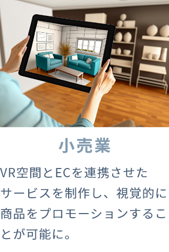 小売業 VR空間とECを連携させたサービスを制作し、視覚的に商品をプロモーションすることが可能に。