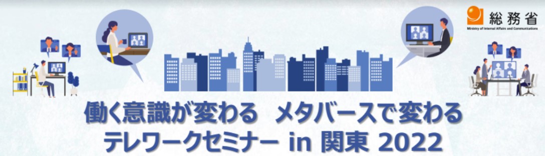 総務省関東総合通信局主催の「働く意識が変わるメタバースで変わる　テレワークセミナー in 関東2022」に当社の小林が登壇