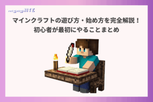マインクラフト(マイクラ)の遊び方・始め方を完全解説!初心者が最初にやることまとめ
